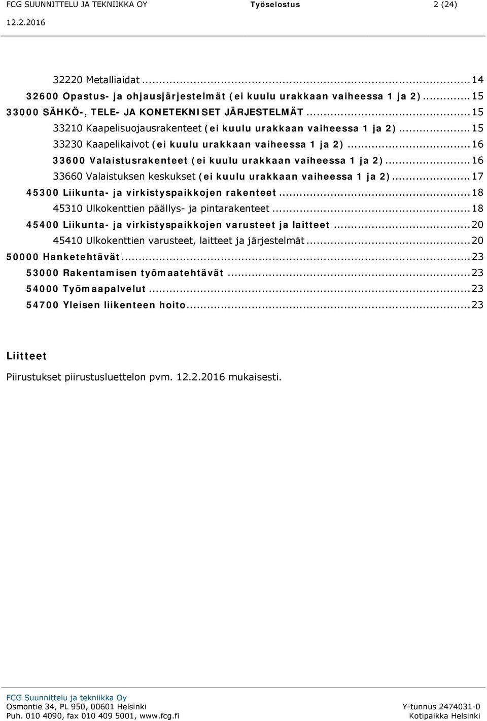 .. 16 33600 Valaistusrakenteet (ei kuulu urakkaan vaiheessa 1 ja 2)... 16 33660 Valaistuksen keskukset (ei kuulu urakkaan vaiheessa 1 ja 2)... 17 45300 Liikunta- ja virkistyspaikkojen rakenteet.