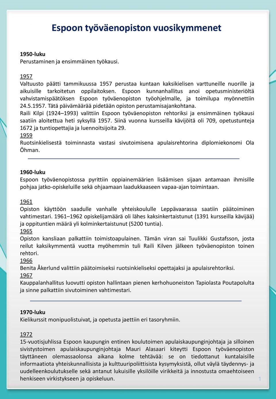 Espoon kunnanhallitus anoi opetusministeriöltä vahvistamispäätöksen Espoon työväenopiston työohjelmalle, ja toimilupa myönnettiin 24.5.1957. Tätä päivämäärää pidetään opiston perustamisajankohtana.