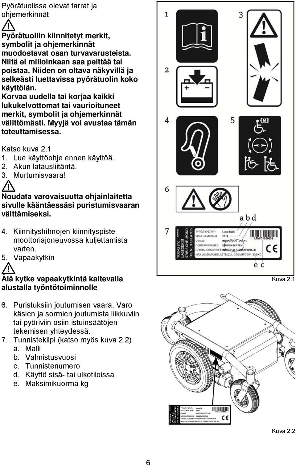 Myyjä voi avustaa tämän toteuttamisessa. Katso kuva 2.1 1. Lue käyttöohje ennen käyttöä. 2. Akun latausliitäntä. 3. Murtumisvaara!