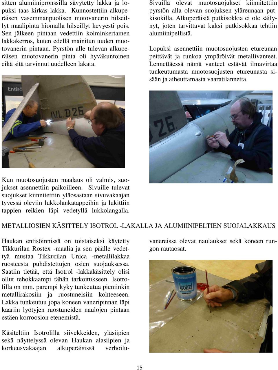 Pyrstön alle tulevan alkuperäisen muotovanerin pinta oli hyväkuntoinen eikä sitä tarvinnut uudelleen lakata.