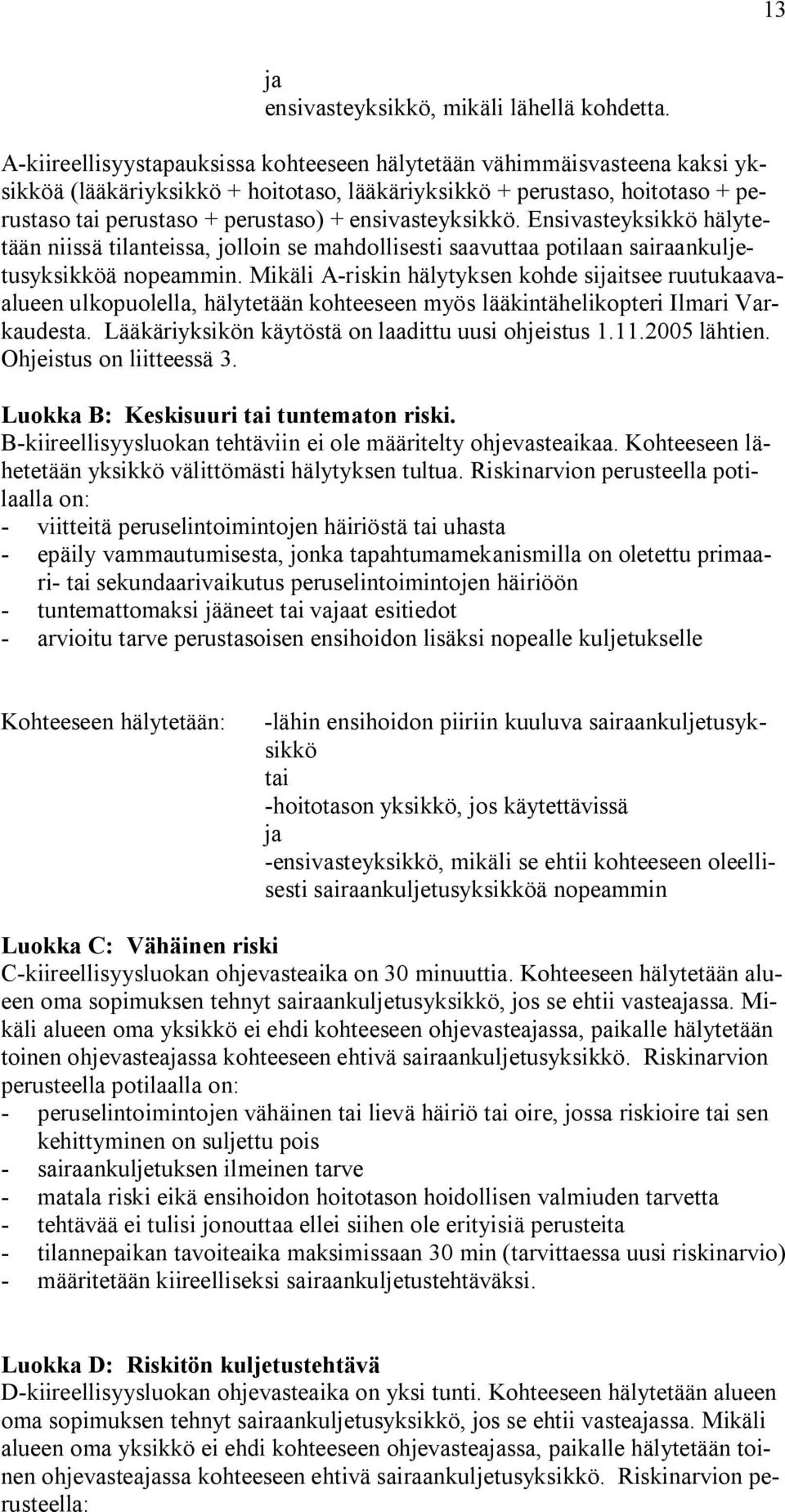 ensivasteyksikkö. Ensivasteyksikkö hälytetään niissä tilanteissa, jolloin se mahdollisesti saavuttaa potilaan sairaankuljetusyksikköä nopeammin.
