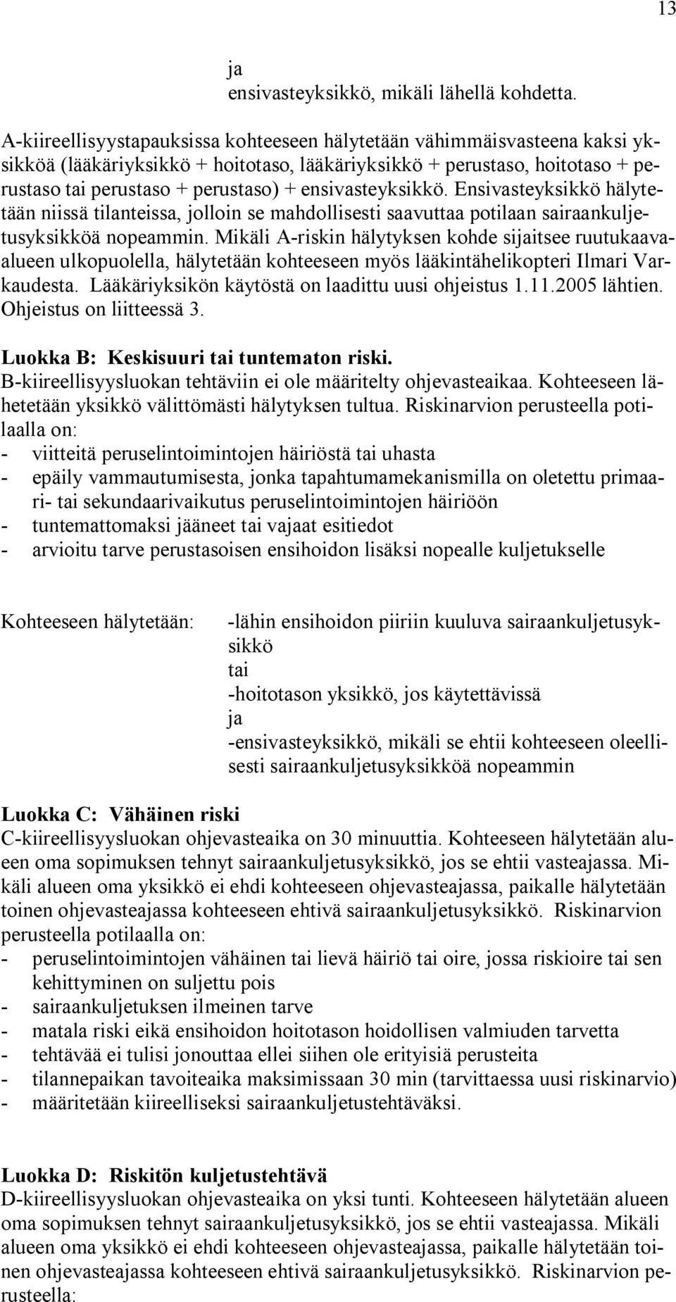 ensivasteyksikkö. Ensivasteyksikkö hälytetään niissä tilanteissa, jolloin se mahdollisesti saavuttaa potilaan sairaankuljetusyksikköä nopeammin.