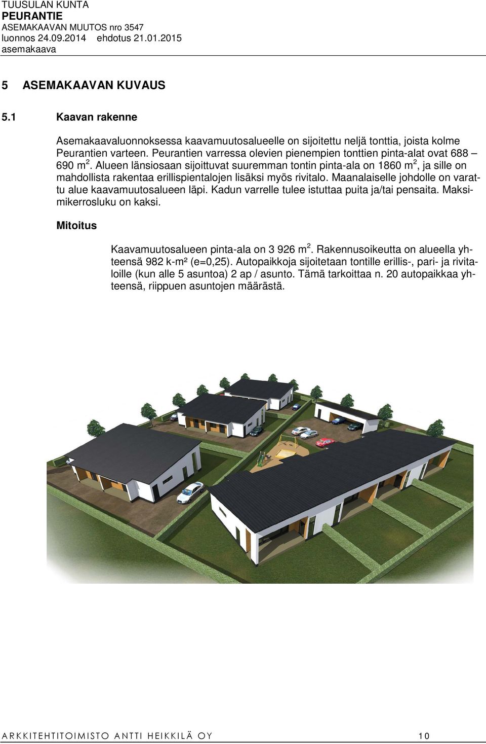 Alueen länsiosaan sijoittuvat suuremman tontin pinta-ala on 1860 m 2, ja sille on mahdollista rakentaa erillispientalojen lisäksi myös rivitalo.