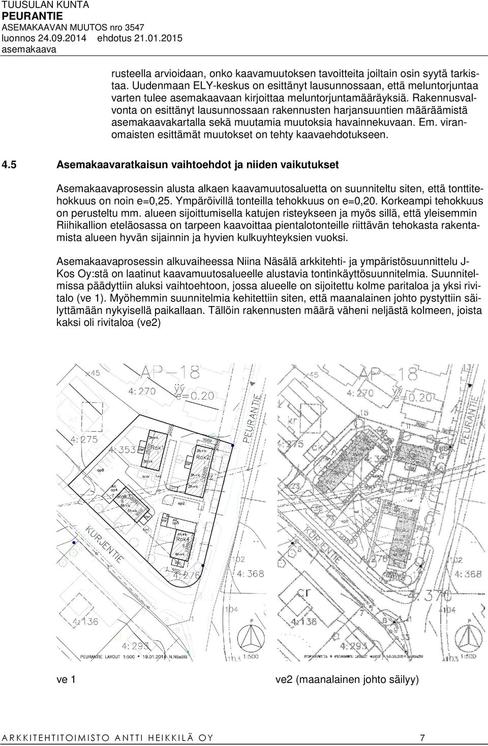 Rakennusvalvonta on esittänyt lausunnossaan rakennusten harjansuuntien määräämistä kartalla sekä muutamia muutoksia havainnekuvaan. Em. viranomaisten esittämät muutokset on tehty kaavaehdotukseen. 4.
