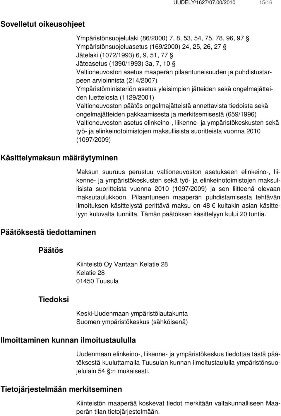 (169/2000) 24, 25, 26, 27 Jätelaki (1072/1993) 6, 9, 51, 77 Jäteasetus (1390/1993) 3a, 7, 10 Valtioneuvoston asetus maaperän pilaantuneisuuden ja puhdistustarpeen arvioinnista (214/2007)