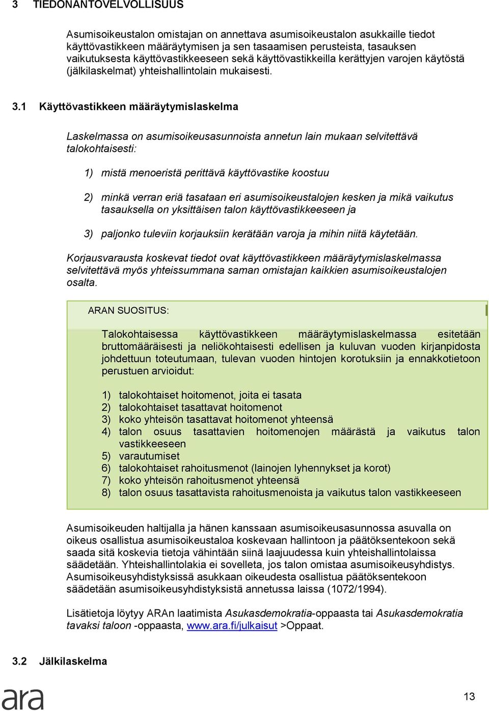 1 Käyttövastikkeen määräytymislaskelma Laskelmassa on asumisoikeusasunnoista annetun lain mukaan selvitettävä talokohtaisesti: 1) mistä menoeristä perittävä käyttövastike koostuu 2) minkä verran eriä