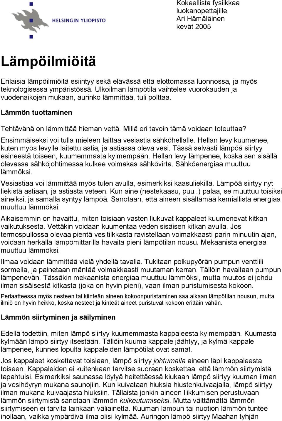 Ensimmäiseksi voi tulla mieleen laittaa vesiastia sähköhellalle. Hellan levy kuumenee, kuten myös levylle laitettu astia, ja astiassa oleva vesi.