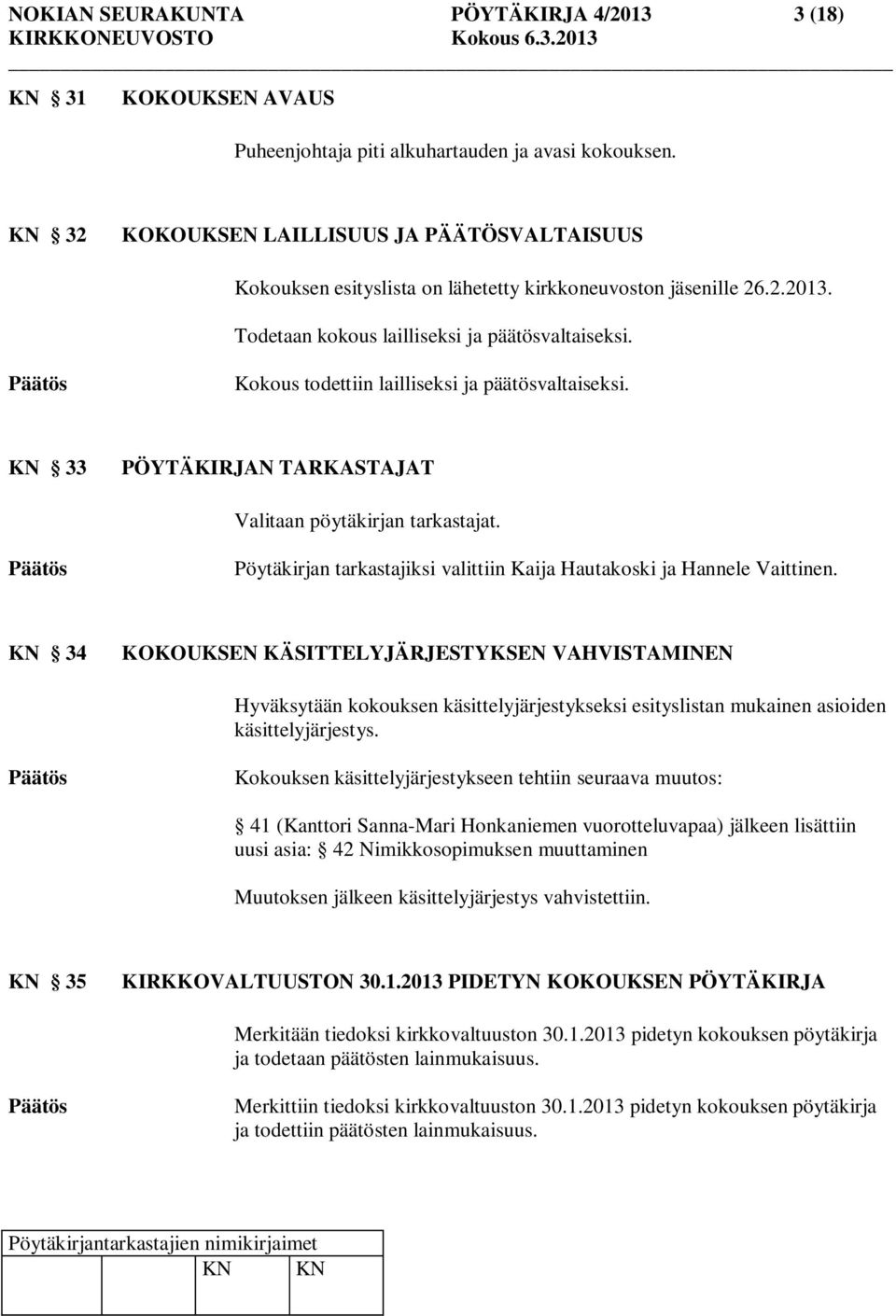 Kokous todettiin lailliseksi ja päätösvaltaiseksi. KN 33 PÖYTÄKIRJAN TARKASTAJAT Valitaan pöytäkirjan tarkastajat. Pöytäkirjan tarkastajiksi valittiin Kaija Hautakoski ja Hannele Vaittinen.