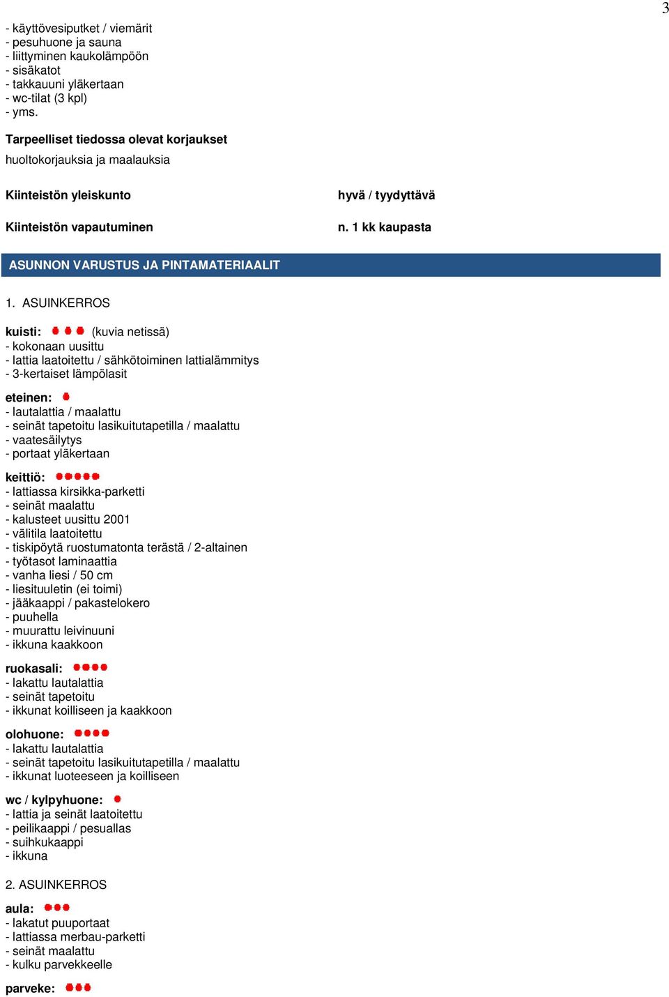 ASUINKERROS kuisti: (kuvia netissä) - kokonaan uusittu - lattia laatoitettu / sähkötoiminen lattialämmitys - 3-kertaiset lämpölasit eteinen: - lautalattia / maalattu - seinät tapetoitu