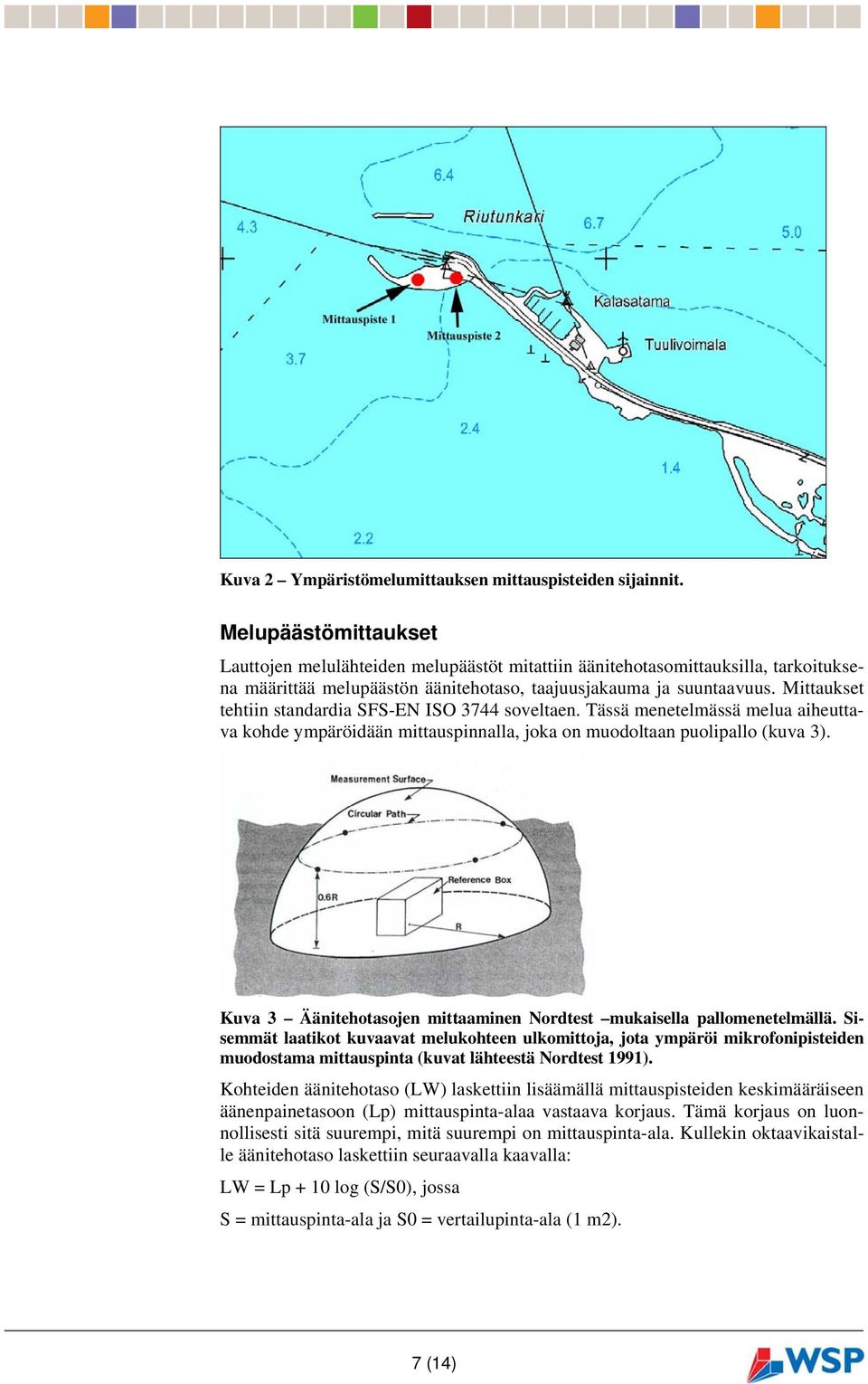 Mittaukset tehtiin standardia SFS-EN ISO 3744 soveltaen. Tässä menetelmässä melua aiheuttava kohde ympäröidään mittauspinnalla, joka on muodoltaan puolipallo (kuva 3).