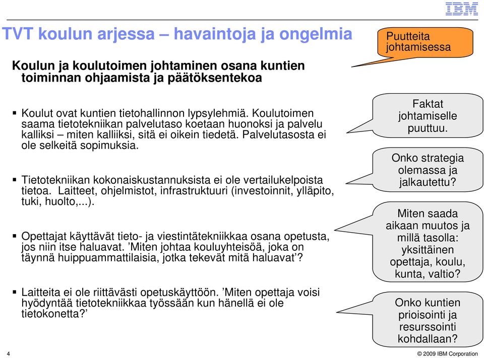 Tietotekniikan kokonaiskustannuksista ei ole vertailukelpoista tietoa. Laitteet, ohjelmistot, infrastruktuuri (investoinnit, ylläpito, tuki, huolto,...).