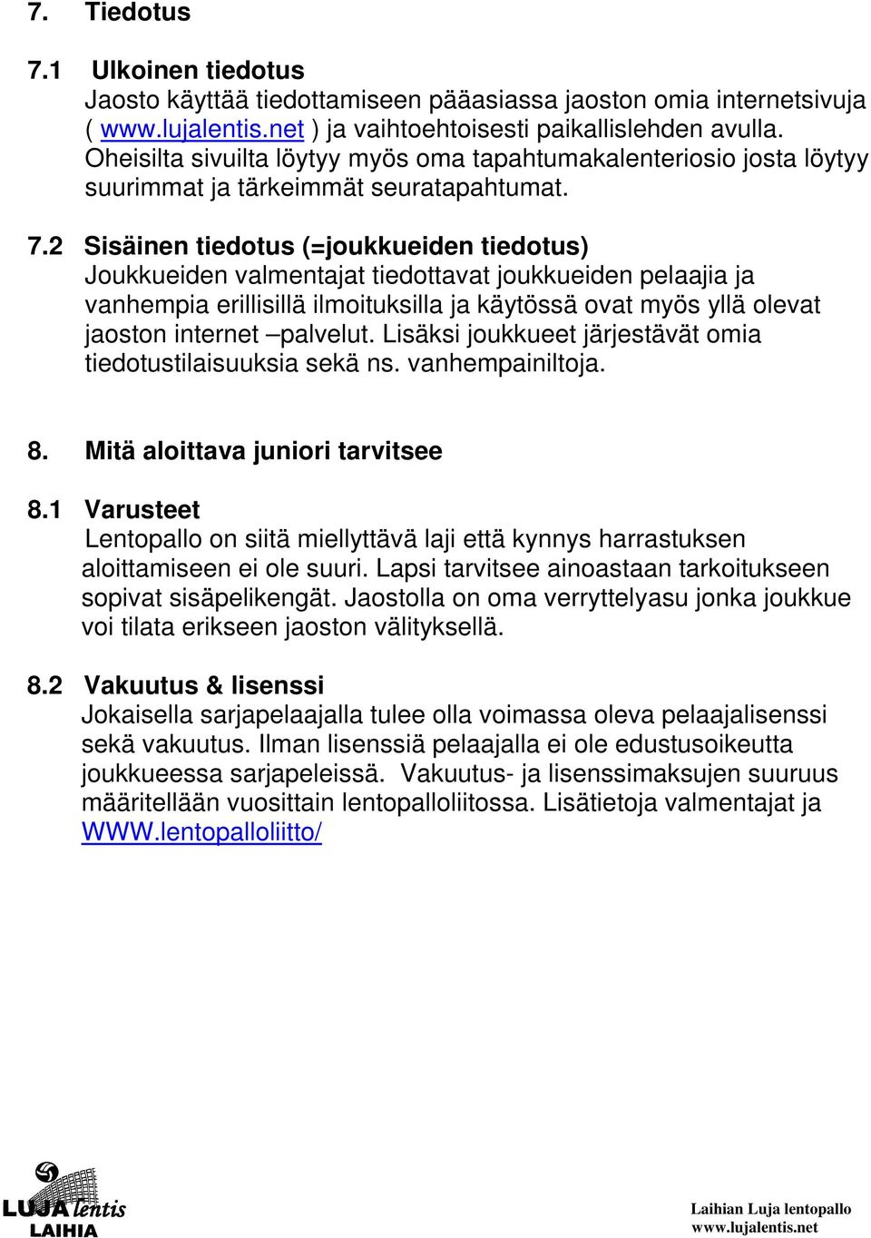 2 Sisäinen tiedotus (=joukkueiden tiedotus) Joukkueiden valmentajat tiedottavat joukkueiden pelaajia ja vanhempia erillisillä ilmoituksilla ja käytössä ovat myös yllä olevat jaoston internet palvelut.