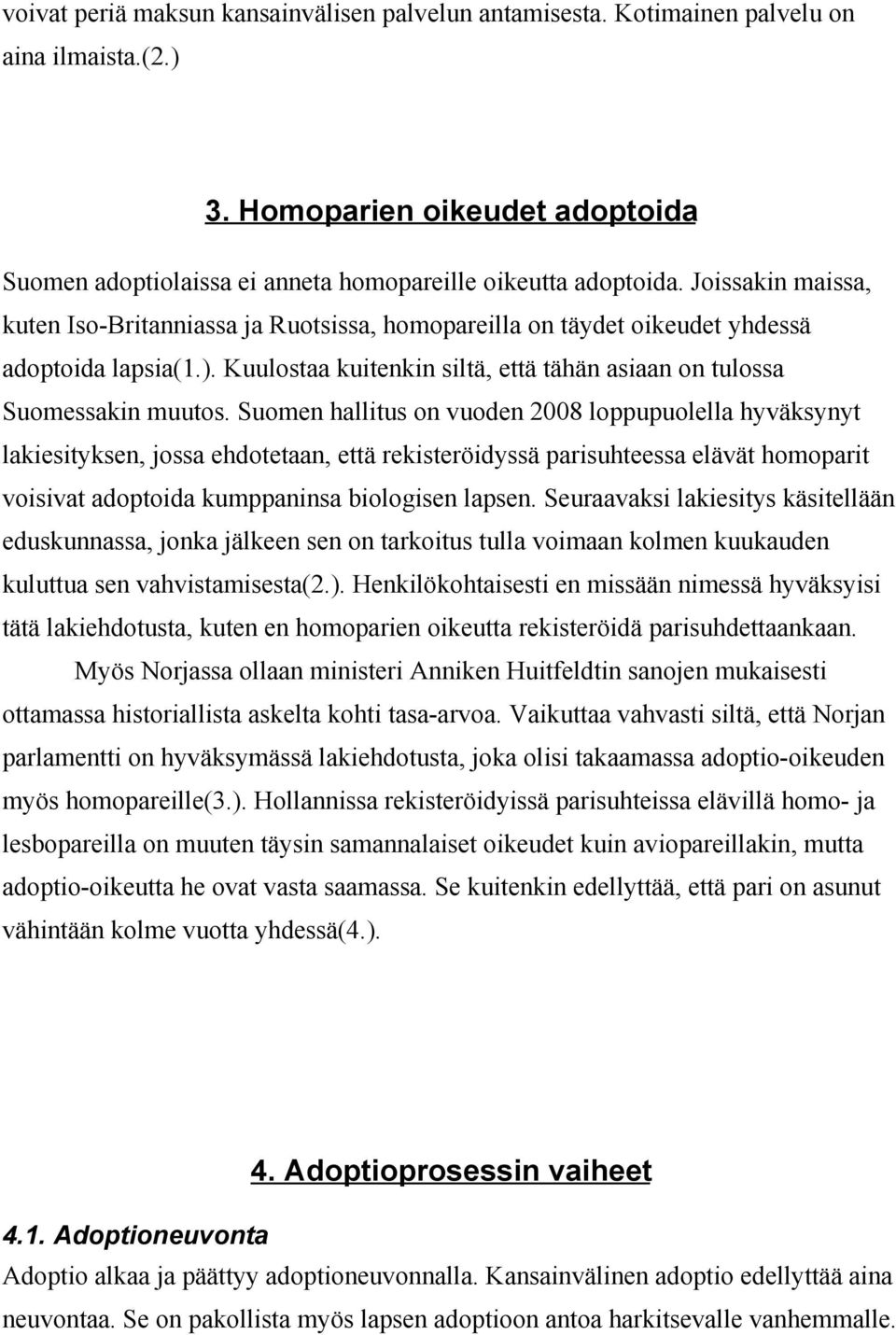 Suomen hallitus on vuoden 2008 loppupuolella hyväksynyt lakiesityksen, jossa ehdotetaan, että rekisteröidyssä parisuhteessa elävät homoparit voisivat adoptoida kumppaninsa biologisen lapsen.