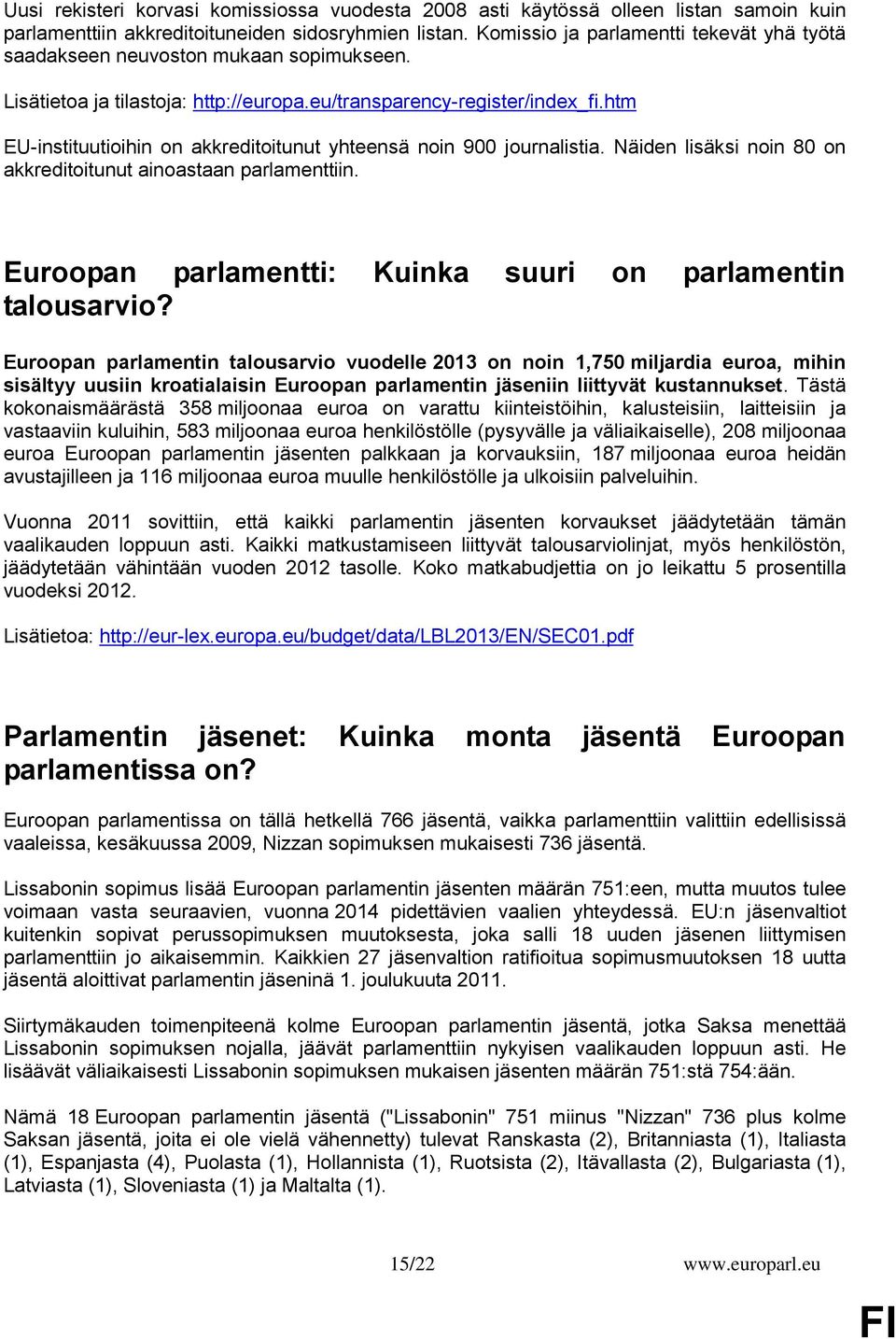 htm EU-instituutioihin on akkreditoitunut yhteensä noin 900 journalistia. Näiden lisäksi noin 80 on akkreditoitunut ainoastaan parlamenttiin.