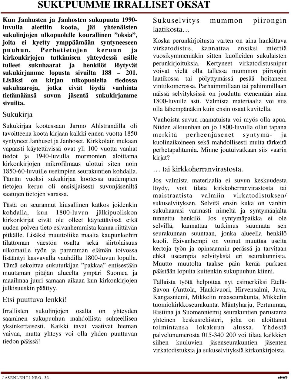 Lisäksi on kirjan ulkopuolelta tiedossa sukuhaaroja, jotka eivät löydä vanhinta tietämäänsä suvun jäsentä sukukirjamme sivuilta.