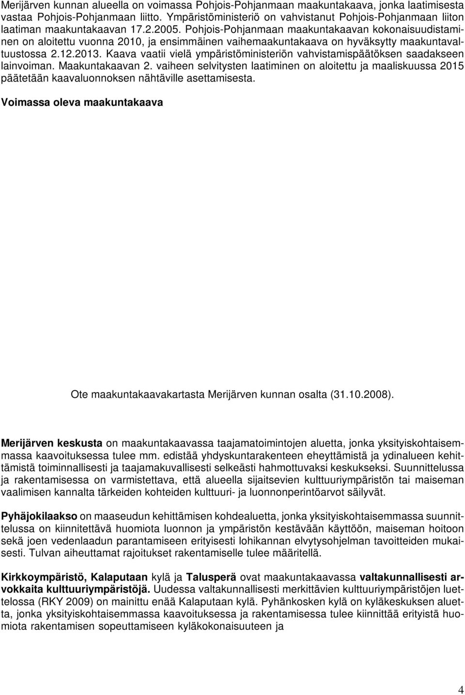 Pohjois-Pohjanmaan maakuntakaavan kokonaisuudistaminen on aloitettu vuonna 2010, ja ensimmäinen vaihemaakuntakaava on hyväksytty maakuntavaltuustossa 2.12.2013.