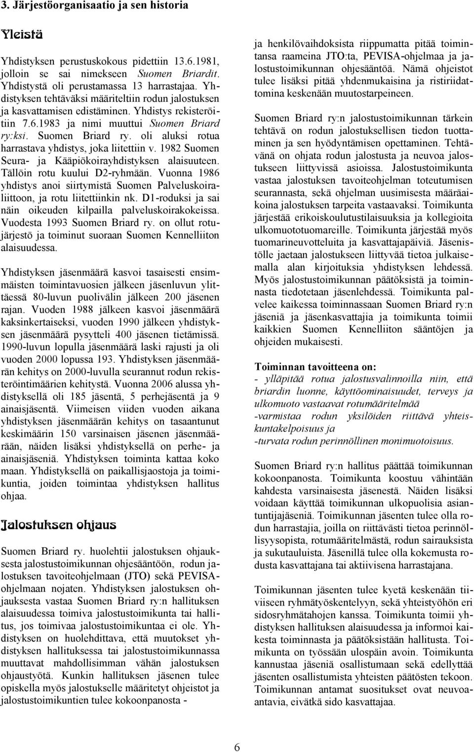 Yhdistystä oli perustamassa harrastajaa. Yhdistyksen tehtäväksi määriteltiin rodun jalostuksen ja kasvattamisen edistäminen. Yhdistys rekisteröitiin 7..9 ja nimi muuttui Suomen Briard ry:ksi.