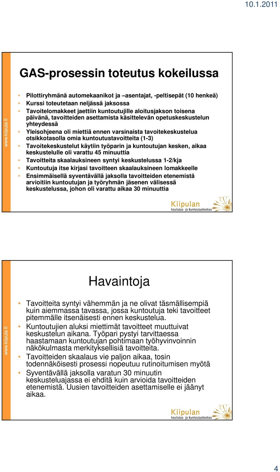 Tavoitekeskustelut käytiin työparin ja kuntoutujan kesken, aikaa keskustelulle oli varattu 45 minuuttia Tavoitteita skaalauksineen syntyi keskustelussa 1-2/kja Kuntoutuja itse kirjasi tavoitteen