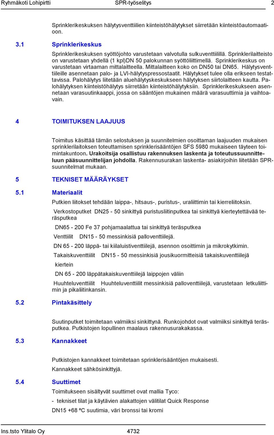 Hälytysventtiileille asennetaan palo- ja LVI-hälytyspressostaatit. Hälytykset tulee olla erikseen testattavissa. Palohälytys liitetään aluehälytyskeskukseen hälytyksen siirtolaitteen kautta.