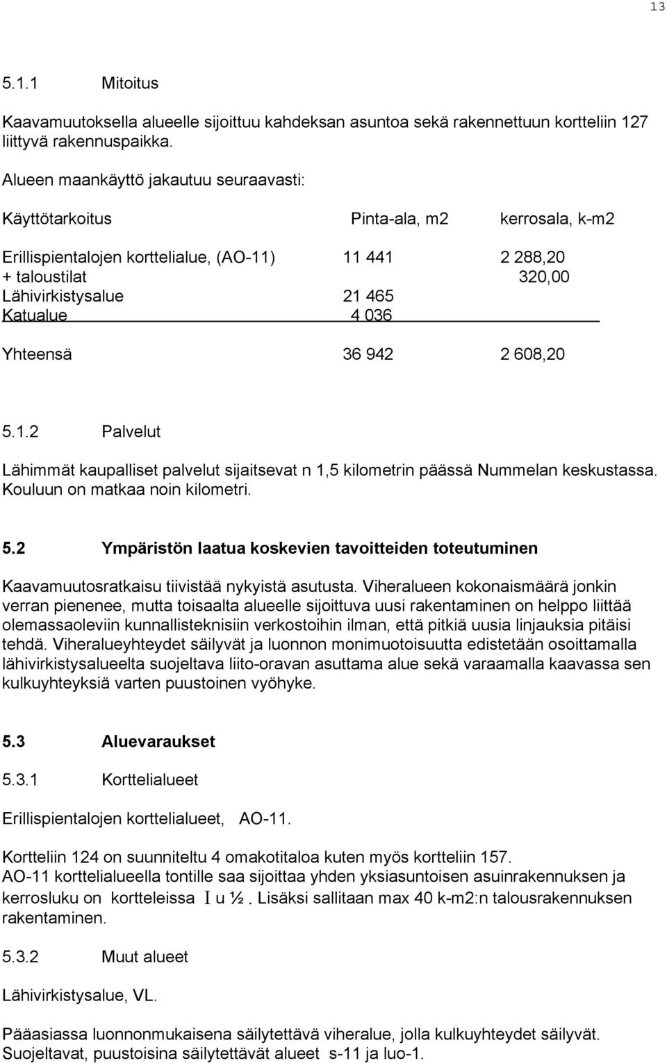 036 Yhteensä 36 942 2 608,20 5.1.2 Palvelut Lähimmät kaupalliset palvelut sijaitsevat n 1,5 kilometrin päässä Nummelan keskustassa. Kouluun on matkaa noin kilometri. 5.2 Ympäristön laatua koskevien tavoitteiden toteutuminen Kaavamuutosratkaisu tiivistää nykyistä asutusta.