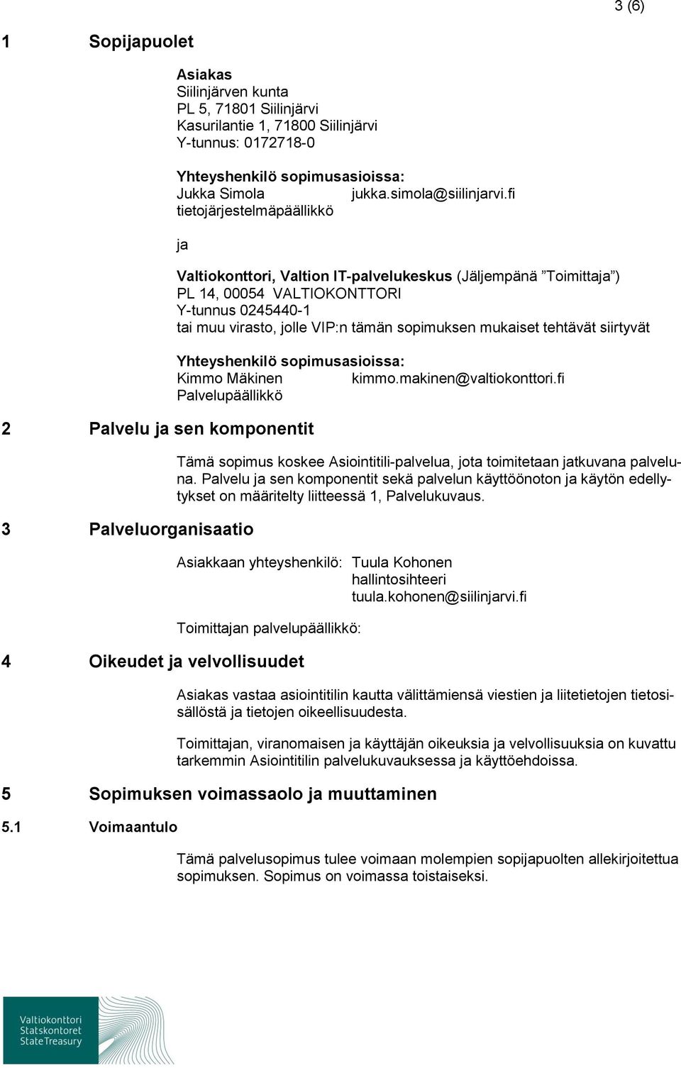 fi tietojärjestelmäpäällikkö ja Valtiokonttori, Valtion IT-palvelukeskus (Jäljempänä Toimittaja ) PL 14, 00054 VALTIOKONTTORI Y-tunnus 0245440-1 tai muu virasto, jolle VIP:n tämän sopimuksen mukaiset