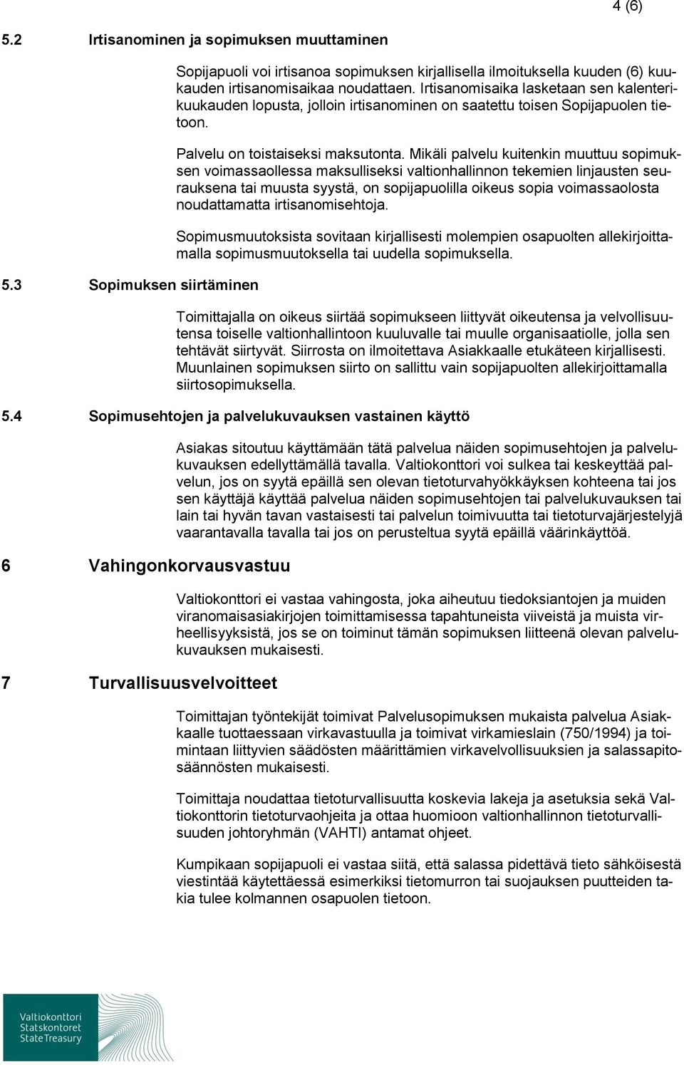 Mikäli palvelu kuitenkin muuttuu sopimuksen voimassaollessa maksulliseksi valtionhallinnon tekemien linjausten seurauksena tai muusta syystä, on sopijapuolilla oikeus sopia voimassaolosta