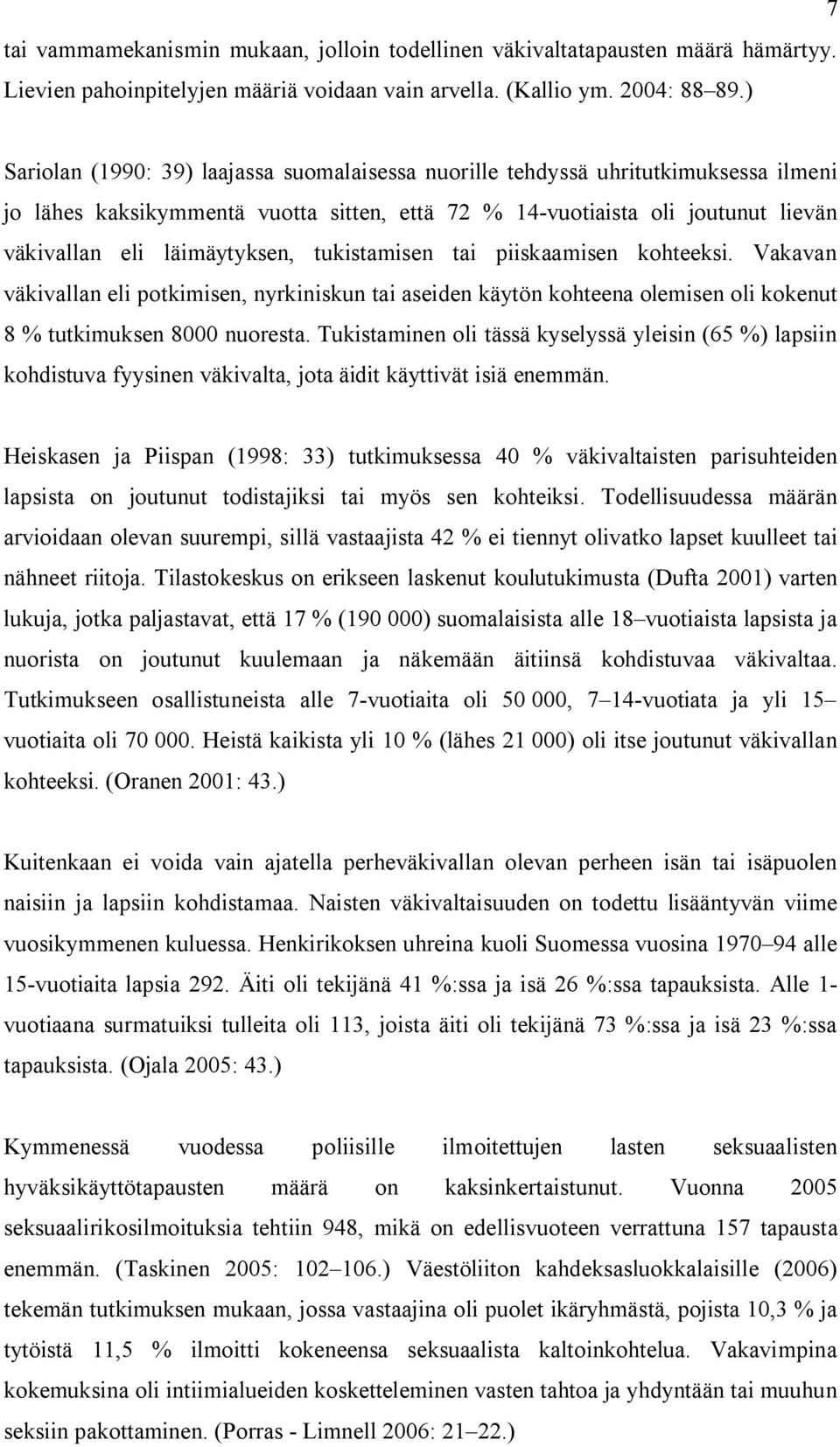 läimäytyksen, tukistamisen tai piiskaamisen kohteeksi. Vakavan väkivallan eli potkimisen, nyrkiniskun tai aseiden käytön kohteena olemisen oli kokenut 8 % tutkimuksen 8000 nuoresta.