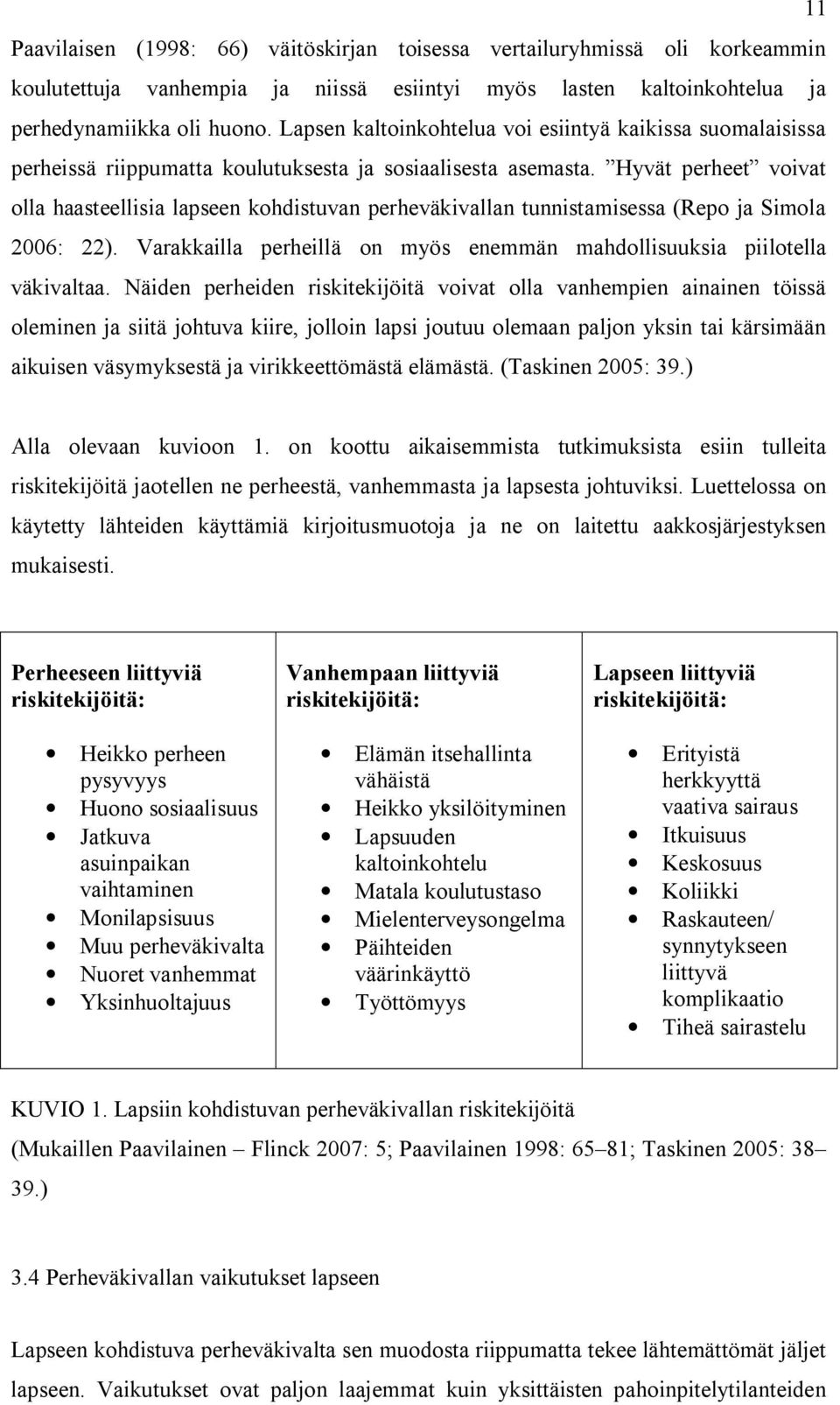 Hyvät perheet voivat olla haasteellisia lapseen kohdistuvan perheväkivallan tunnistamisessa (Repo ja Simola 2006: 22). Varakkailla perheillä on myös enemmän mahdollisuuksia piilotella väkivaltaa.