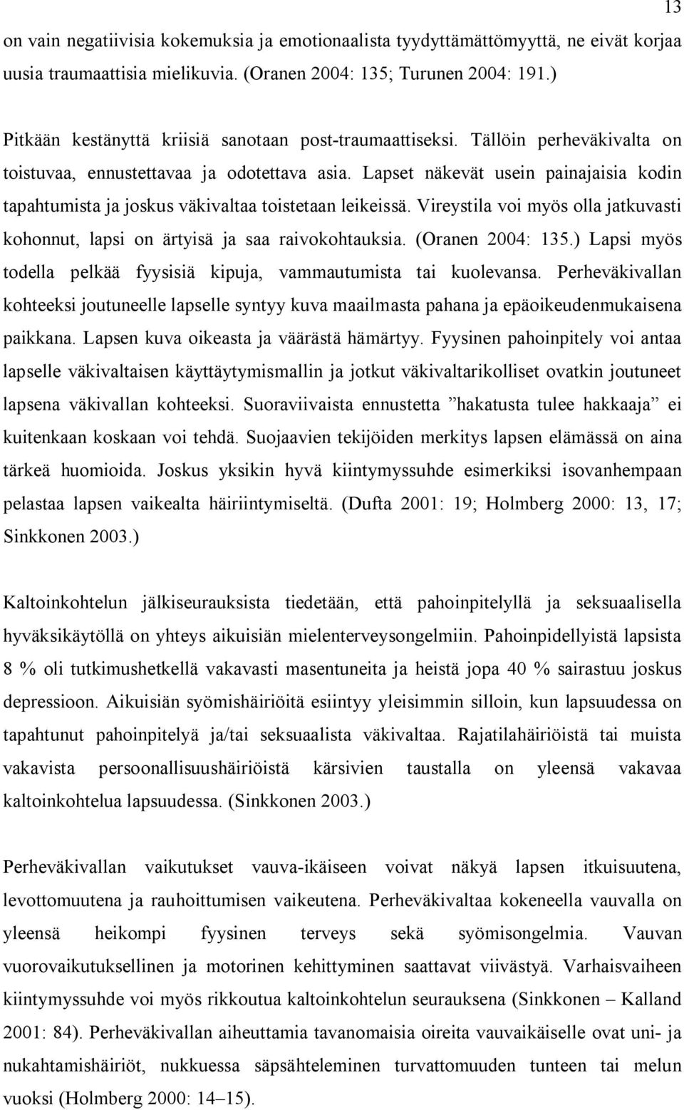 Lapset näkevät usein painajaisia kodin tapahtumista ja joskus väkivaltaa toistetaan leikeissä. Vireystila voi myös olla jatkuvasti kohonnut, lapsi on ärtyisä ja saa raivokohtauksia. (Oranen 2004: 135.