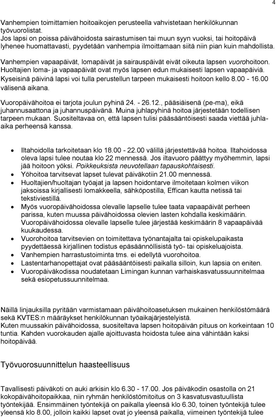 Vanhempien vapaapäivät, lomapäivät ja sairauspäivät eivät oikeuta lapsen vuorohoitoon. Huoltajien loma- ja vapaapäivät ovat myös lapsen edun mukaisesti lapsen vapaapäiviä.