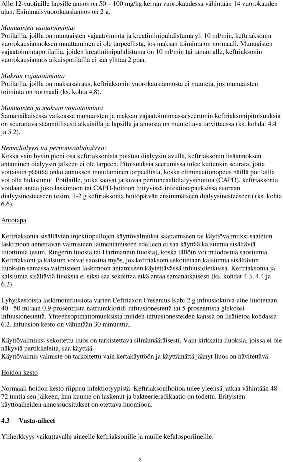 on normaali. Munuaisten vajaatoimintapotilailla, joiden kreatiniinipuhdistuma on 10 ml/min tai tämän alle, keftriaksonin vuorokausiannos aikuispotilailla ei saa ylittää 2 g:aa.