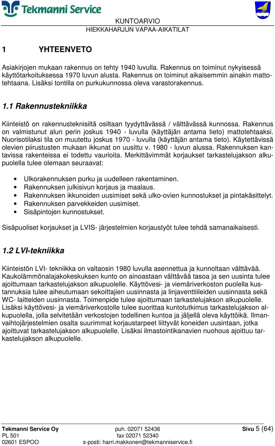 Rakennus on valmistunut alun perin joskus 1940 - luvulla (käyttäjän antama tieto) mattotehtaaksi. Nuorisotilaksi tila on muutettu joskus 1970 - luvulla (käyttäjän antama tieto).