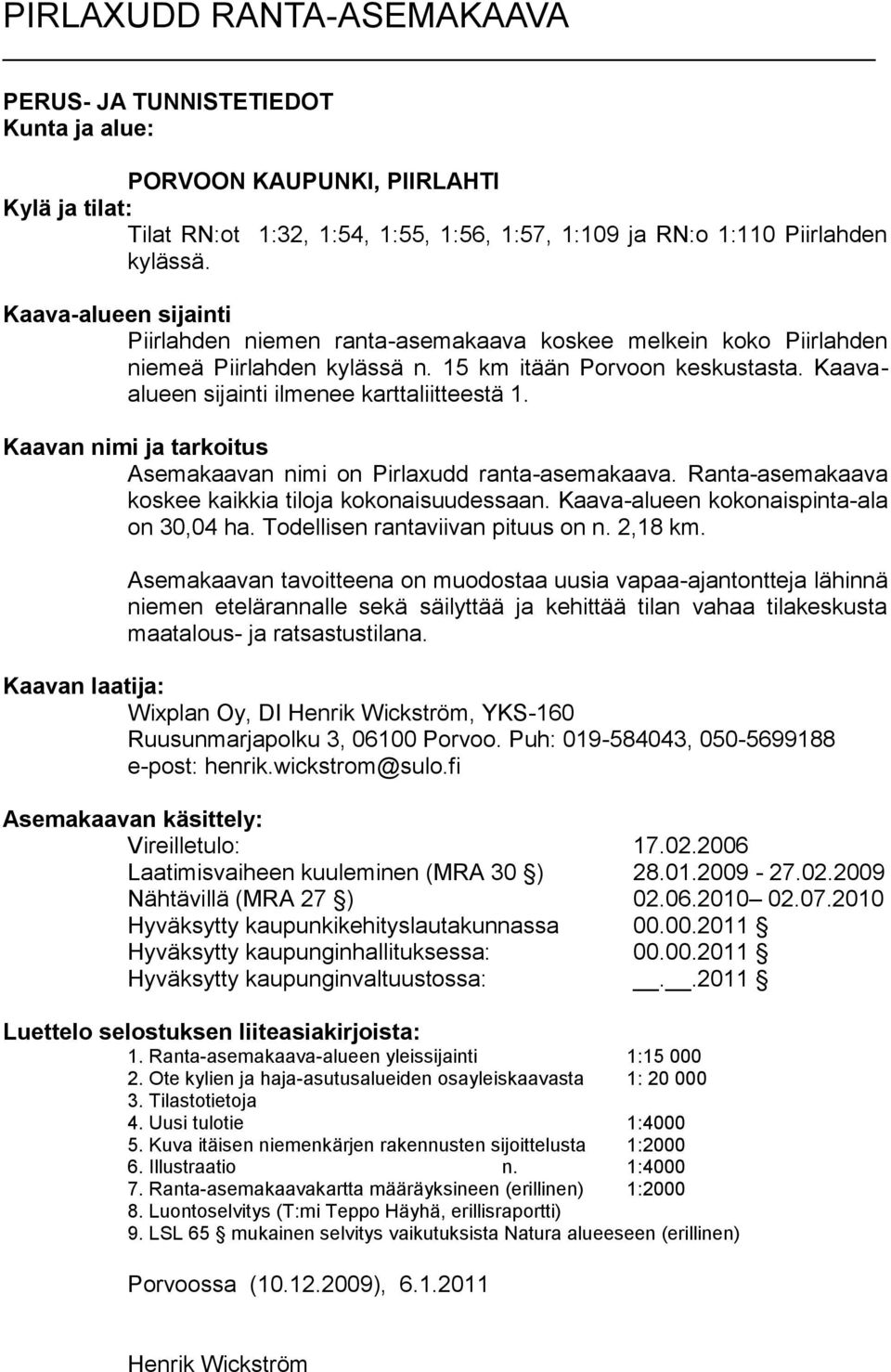 Kaavan nimi ja tarkoitus Asemakaavan nimi on Pirlaxudd ranta-asemakaava. Ranta-asemakaava koskee kaikkia tiloja kokonaisuudessaan. Kaava-alueen kokonaispinta-ala on 30,04 ha.