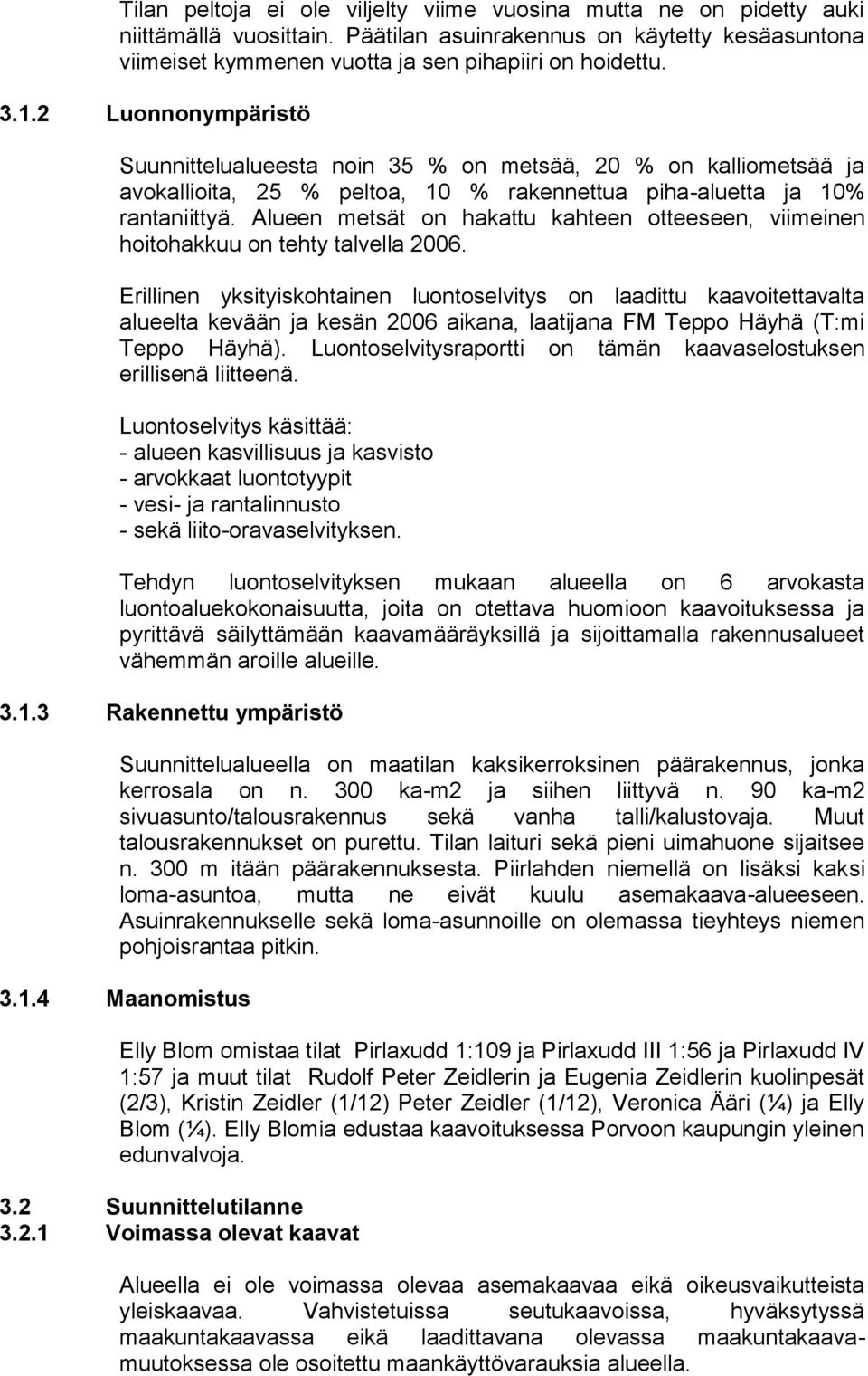 Alueen metsät on hakattu kahteen otteeseen, viimeinen hoitohakkuu on tehty talvella 2006.