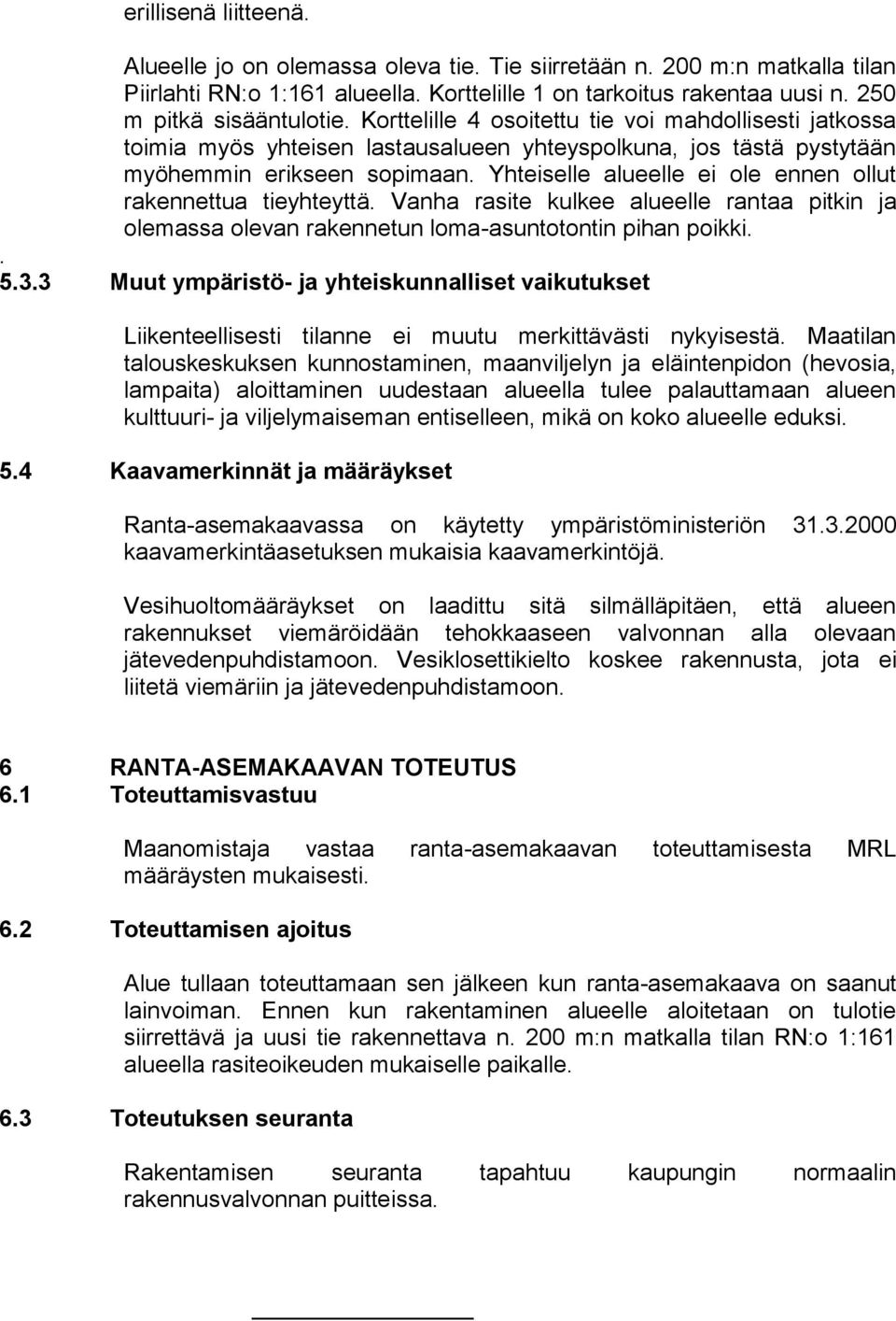 Yhteiselle alueelle ei ole ennen ollut rakennettua tieyhteyttä. Vanha rasite kulkee alueelle rantaa pitkin ja olemassa olevan rakennetun loma-asuntotontin pihan poikki.. 5.3.