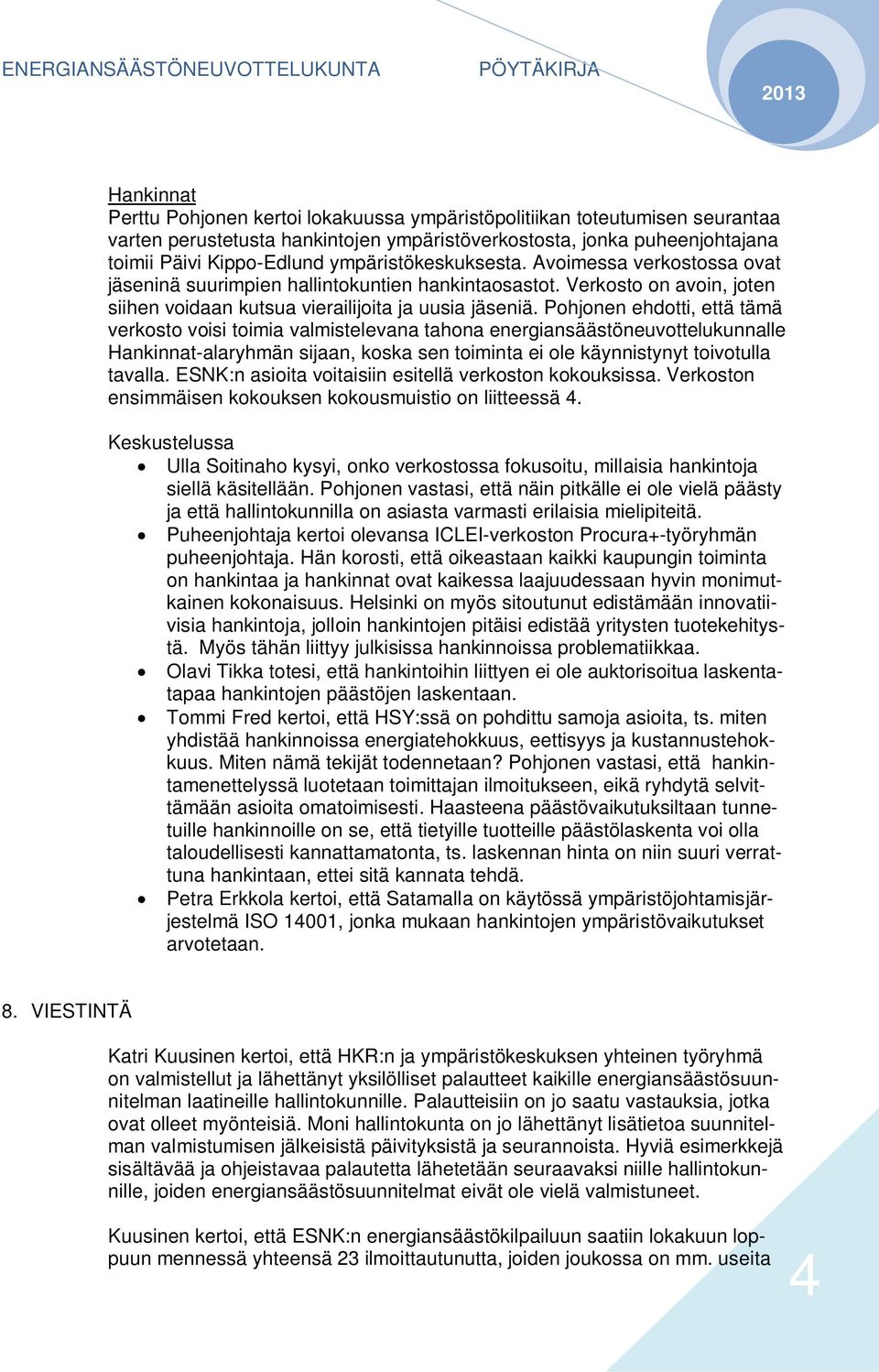 Pohjonen ehdotti, että tämä verkosto voisi toimia valmistelevana tahona energiansäästöneuvottelukunnalle Hankinnat-alaryhmän sijaan, koska sen toiminta ei ole käynnistynyt toivotulla tavalla.