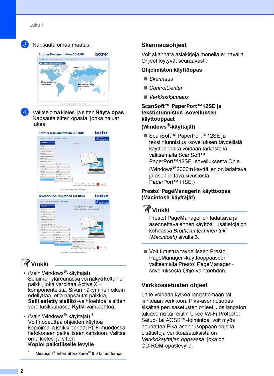 ScanSoft PaperPort 2SE ja tekstintunnistus -sovelluksen käyttöoppaat (Windows -käyttäjät) ScanSoft PaperPort 2SE ja tekstintunnistus -sovelluksen täydellisiä käyttöoppaita voidaan tarkastella