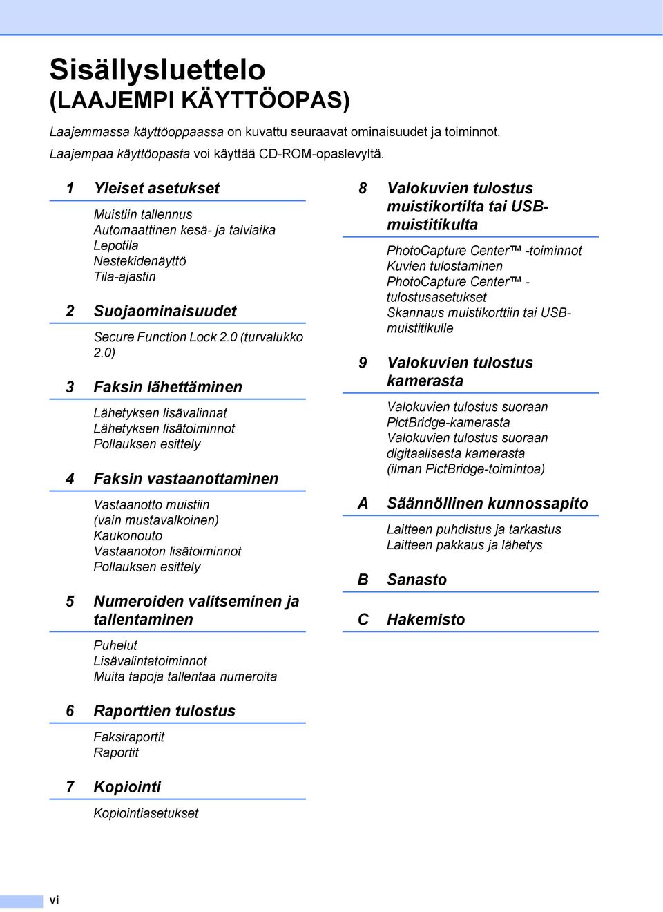 0) 3 Faksin lähettäminen Lähetyksen lisävalinnat Lähetyksen lisätoiminnot Pollauksen esittely 4 Faksin vastaanottaminen Vastaanotto muistiin (vain mustavalkoinen) Kaukonouto Vastaanoton lisätoiminnot