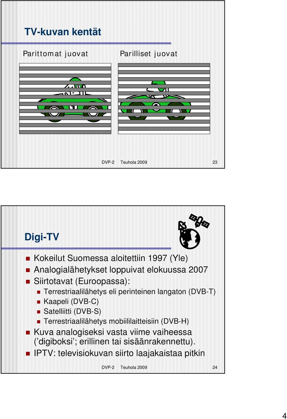(DVB-T) Kaapeli (DVB-C) Satelliitti (DVB-S) Terrestriaalilähetys mobiililaitteisiin (DVB-H) Kuva analogiseksi vasta viime