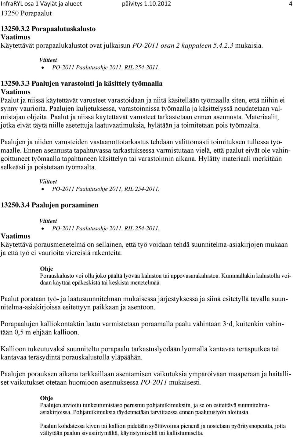 Paalujen kuljetuksessa, varastoinnissa työmaalla ja käsittelyssä noudatetaan valmistajan ohjeita. Paalut ja niissä käytettävät varusteet tarkastetaan ennen asennusta.