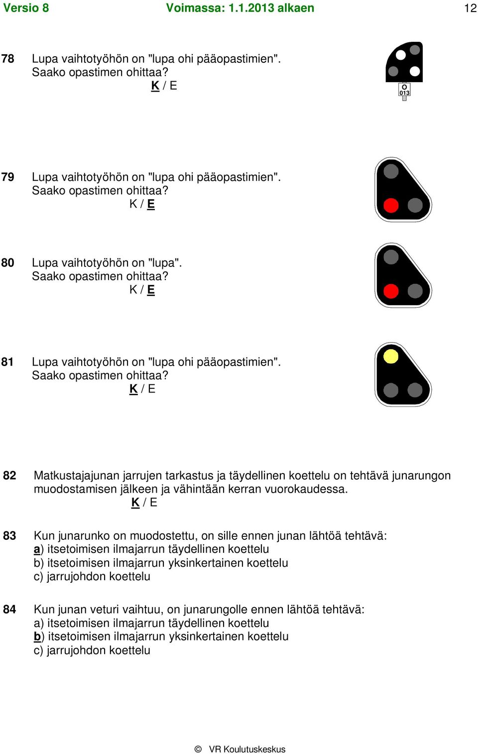 82 Matkustajajunan jarrujen tarkastus ja täydellinen koettelu on tehtävä junarungon muodostamisen jälkeen ja vähintään kerran vuorokaudessa.