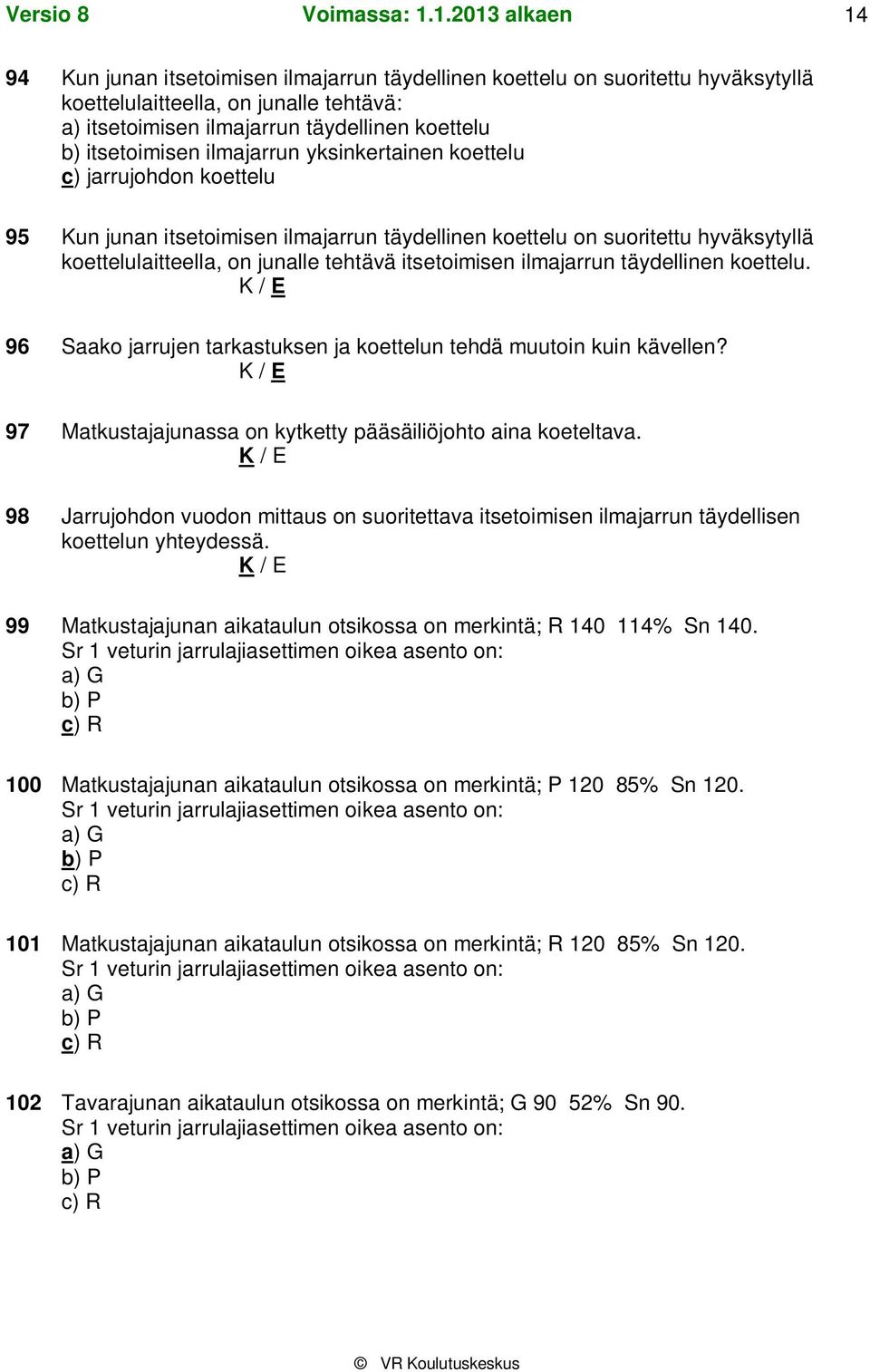 ilmajarrun täydellinen koettelu. 96 Saako jarrujen tarkastuksen ja koettelun tehdä muutoin kuin kävellen? 97 Matkustajajunassa on kytketty pääsäiliöjohto aina koeteltava.