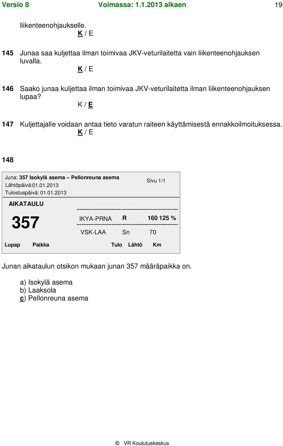 147 Kuljettajalle voidaan antaa tieto varatun raiteen käyttämisestä ennakkoilmoituksessa. 148 Juna: 357 Isokylä asema Pellonreuna asema Lähtöpäivä:01.