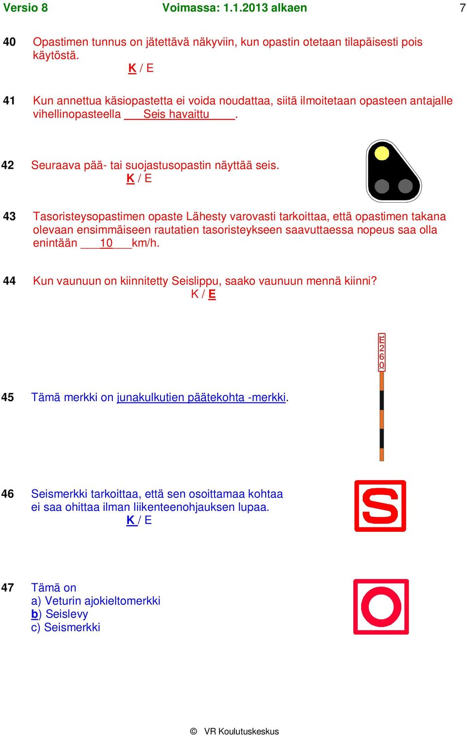 43 Tasoristeysopastimen opaste Lähesty varovasti tarkoittaa, että opastimen takana olevaan ensimmäiseen rautatien tasoristeykseen saavuttaessa nopeus saa olla enintään 10 km/h.