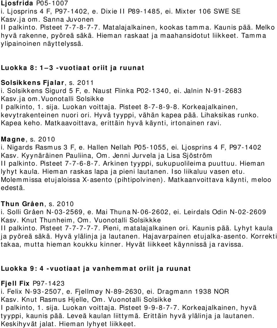 Solsikkens Sigurd 5 F, e. Naust Flinka P02-1340, ei. Jalnin N-91-2683 Kasv.ja om.vuonotalli Solsikke I palkinto, 1. sija. Luokan voittaja. Pisteet 8-7-8-9-8.