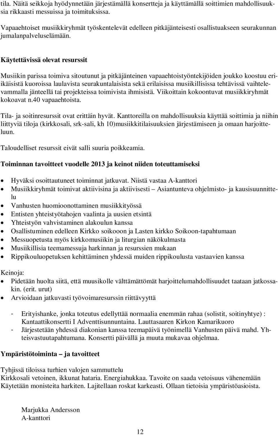 Musiikin parissa toimiva sitoutunut ja pitkäjänteinen vapaaehtoistyöntekijöiden joukko koostuu eriikäisistä kuoroissa laulavista seurakuntalaisista sekä erilaisissa musiikillisissa tehtävissä