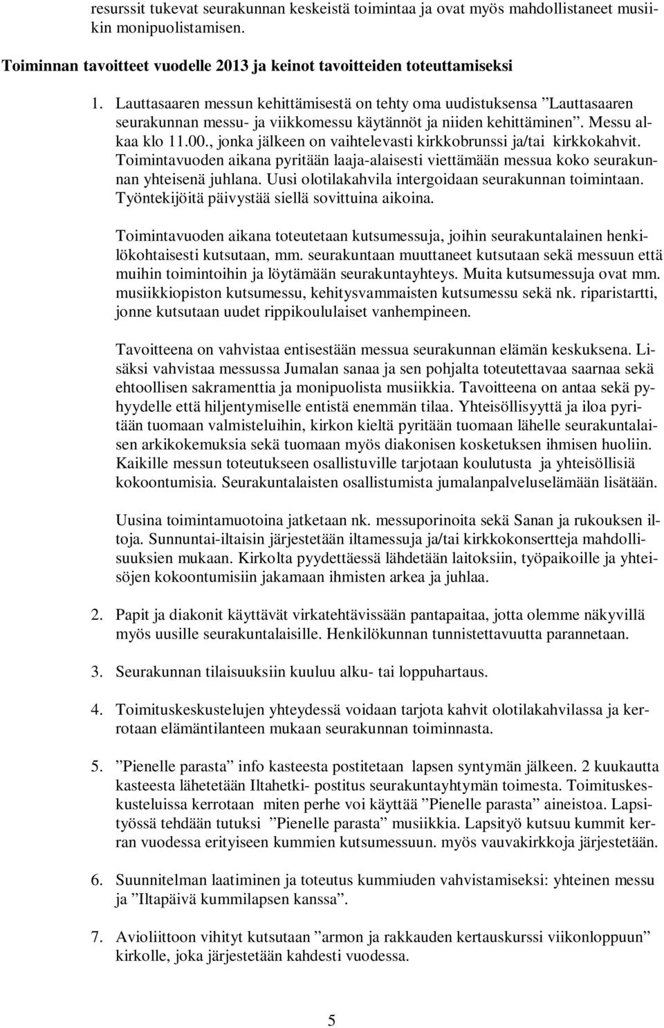 , jonka jälkeen on vaihtelevasti kirkkobrunssi ja/tai kirkkokahvit. Toimintavuoden aikana pyritään laaja-alaisesti viettämään messua koko seurakunnan yhteisenä juhlana.