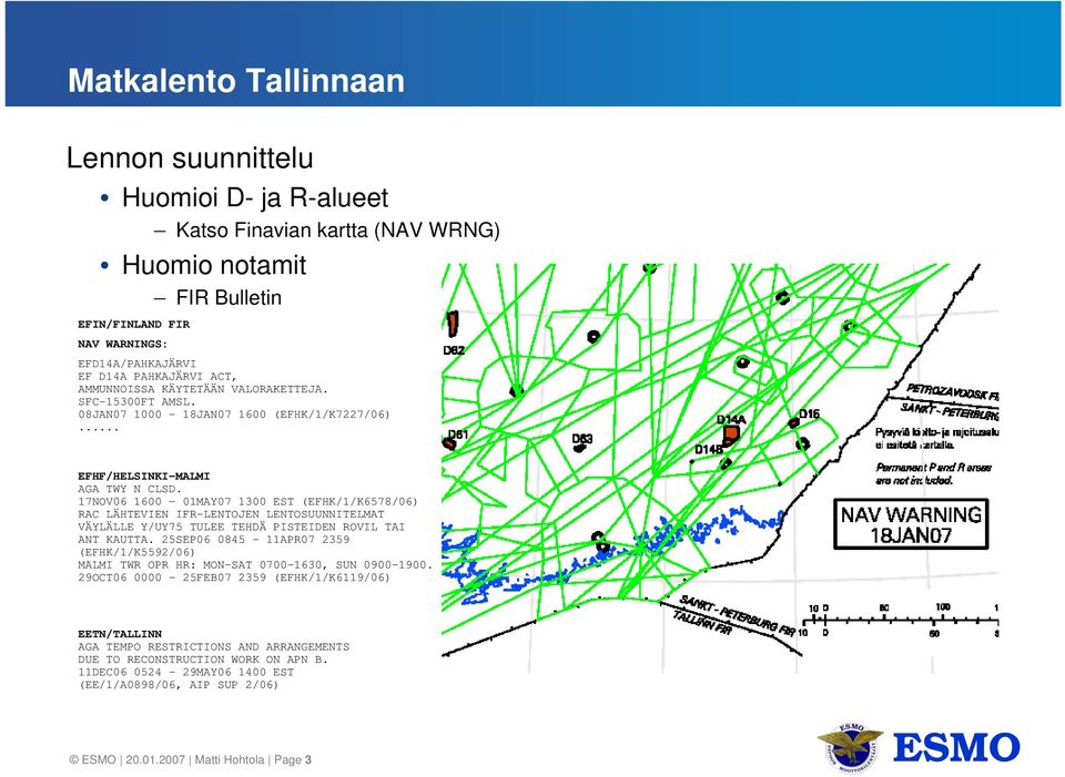 17NOV06 1600-01MAY07 1300 EST (EFHK/1/K6578/06) RAC LÄHTEVIEN IFR-LENTOJEN LENTOSUUNNITELMAT VÄYLÄLLE Y/UY75 TULEE TEHDÄ PISTEIDEN ROVIL TAI ANT KAUTTA.