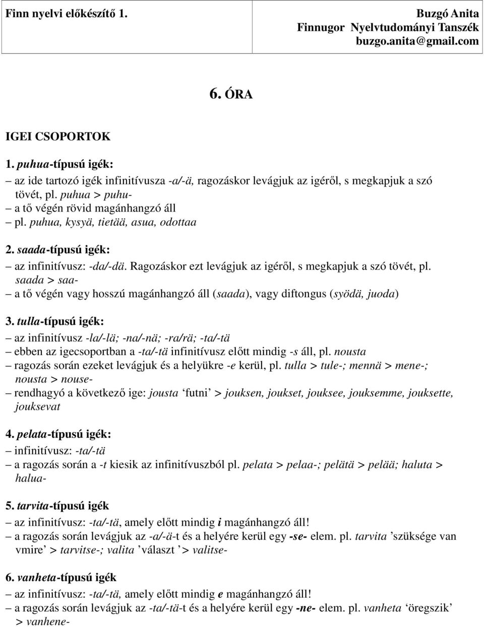 puhua, kysyä, tietää, asua, odottaa 2. saada-típusú igék: az infinitívusz: -da/-dä. Ragozáskor ezt levágjuk az igéről, s megkapjuk a szó tövét, pl.