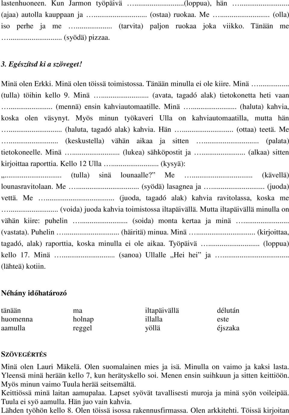 .. (mennä) ensin kahviautomaatille. Minä... (haluta) kahvia, koska olen väsynyt. Myös minun työkaveri Ulla on kahviautomaatilla, mutta hän... (haluta, tagadó alak) kahvia. Hän... (ottaa) teetä. Me.